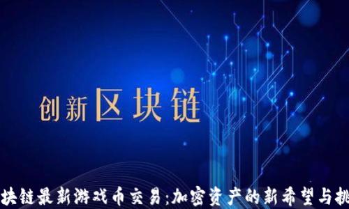 
区块链最新游戏币交易：加密资产的新希望与挑战