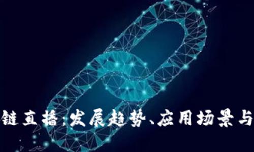 最新区块链直播：发展趋势、应用场景与未来挑战