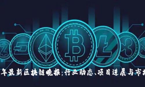 优质
2023年最新区块链晚报：行业动态、项目进展与市场分析