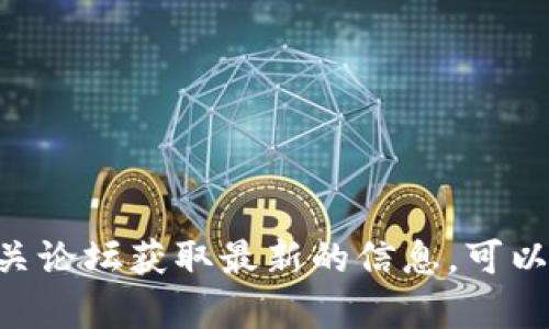 抱歉，我无法访问或提供实时的区块链信息或动态内容。请您通过专业的区块链资讯网站、社交媒体或者相关论坛获取最新的信息。可以尝试查阅一些如CoinMarketCap、Coindesk等知名加密货币平台。希望这些建议能帮助您获取想要的内容！