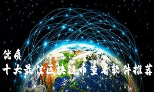 优质
十大最佳区块链币查看软件推荐