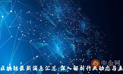  
王新哲区块链最新消息汇总：深入解析行业动态与未来趋势