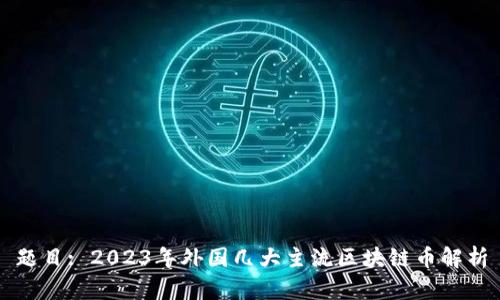 题目: 2023年外国几大主流区块链币解析