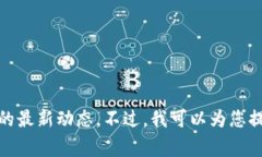 抱歉，我无法提供最新消息或信息，尤其是关于