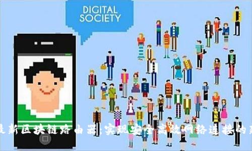 探索最新区块链路由器：实现安全高效网络连接的新技术