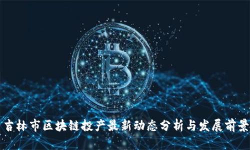 吉林市区块链投产最新动态分析与发展前景