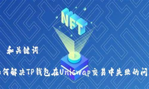 – 和关键词 –

如何解决TP钱包在Uniswap交易中失败的问题