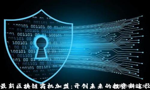 
最新区块链商机加盟：开创未来的投资新途径