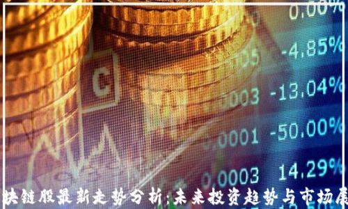 
区块链股最新走势分析：未来投资趋势与市场展望