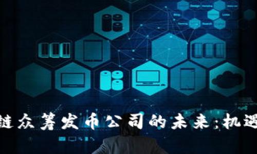 : 区块链众筹发币公司的未来：机遇与挑战