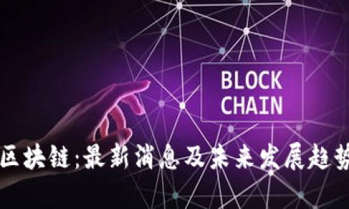 江瀚区块链：最新消息及未来发展趋势分析