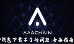 如何解决TP钱包下载不了的问题：全面指南及常见