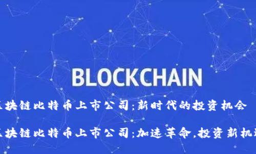 区块链比特币上市公司：新时代的投资机会

区块链比特币上市公司：加速革命，投资新机遇