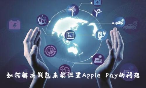 如何解决钱包未能设置Apple Pay的问题
