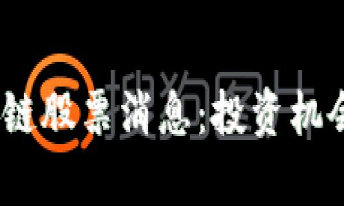 2023年最新区块链股票消息：投资机会与行业动向前瞻