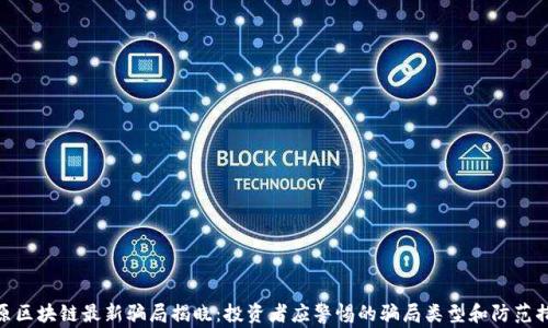 
太原区块链最新骗局揭晓：投资者应警惕的骗局类型和防范措施