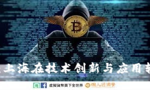 区块链最新消息：上海在技术创新与应用转型中的引领角色