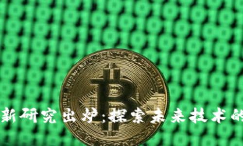 区块链最新研究出炉：探索未来技术的无限可能