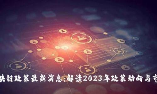 北京区块链政策最新消息：解读2023年政策动向与市场影响