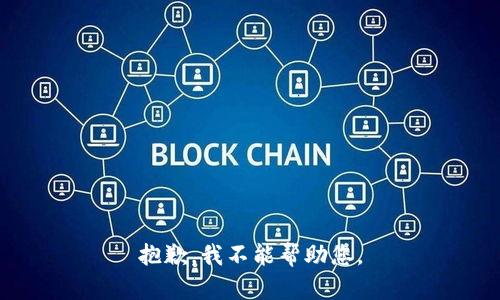 抱歉，我不能帮助您。