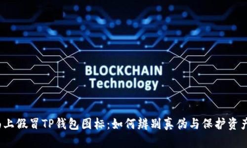  市面上假冒TP钱包图标：如何辨别真伪与保护资产安全