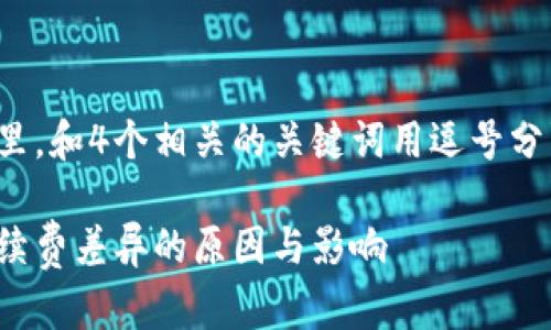 思考一个的，放进标签里，和4个相关的关键词用逗号分隔，关键词放进标签里。

tp钱包手续费解析：手续费差异的原因与影响