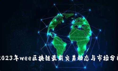 2023年wee区块链最新交易动态与市场分析