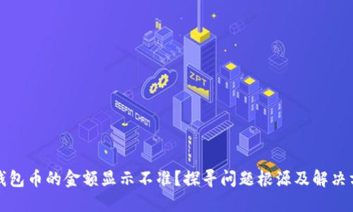 TP钱包币的金额显示不准？探寻问题根源及解决方案