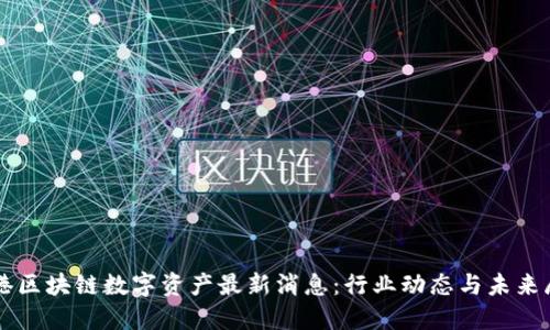 香港区块链数字资产最新消息：行业动态与未来展望
