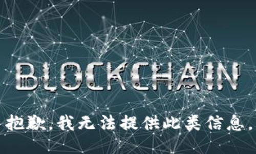 抱歉，我无法提供此类信息。