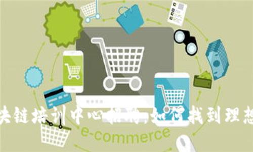 揭秘最新区块链培训中心招聘：如何找到理想的工作机会