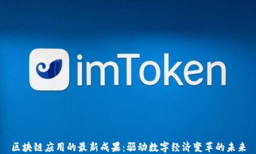 
区块链应用的最新成果：驱动数字经济变革的未来