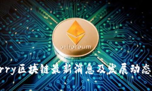 Cherry区块链最新消息及发展动态分析