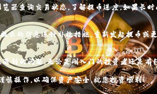   TP钱包提币指南：轻松管理你的加密资产 / 

 guanjianci TP钱包, 提币, 加密资产, 钱包操作 /guanjianci 

在当今数字经济快速发展的时代，加密资产越来越受到关注，加密钱包作为资产存储的重要工具，也逐渐被更多用户所认可和使用。在众多加密钱包中，TP钱包是一款功能强大且用户友好的应用。本文将详细介绍TP钱包的提币操作及相关问题，帮助用户更好地管理他们的加密资产。

TP钱包介绍
TP钱包是一款支持多链资产的加密钱包，允许用户存储、发送和接收各种数字货币。它的优势在于用户界面友好，操作简单，适合新手和专业用户使用。TP钱包支持多种数字货币，如比特币、以太坊、USDT等，用户可以在一个平台上管理多种资产。

TP钱包不仅支持基本的转账和收款功能，还开发了一系列附加功能，如资产管理、跨链兑换、DApp使用等。随着区块链技术的发展，TP钱包也在不停其服务，以满足用户日益增长的需求。

提币的必要性
提币即将用户在钱包中的加密货币转移到其他地址或交易所进行交易的过程。提币在数字资产管理中至关重要，原因包括：

1. **流动性管理**：用户可以将加密资产提取到交易所进行交易，从而将资产转化为法币或者其他代币，以实现收益。

2. **安全性**：将大部分资产存放在钱包中，而在需要时提取到交易所，能更好地保护资产安全，避免因交易所问题导致的资产损失。

3. **资产配置**：用户可以根据市场变化、投资需求等因素，通过提币调整资产配置，获取最佳投资回报。

TP钱包如何提币
在使用TP钱包提币之前，用户需确保钱包内有足够的余额，并且了解提币操作的相关步骤。以下是具体的提币流程：

1. **登录TP钱包**：打开TP钱包应用，输入密码或使用生物识别功能登录账户。

2. **选择币种**：在主界面，选择需要提币的币种，如USDT、ETH等。

3. **进入提币页面**：在对应币种的界面，找到“提币”或“发送”选项，点击进入提币页面。

4. **填写提币信息**：在提币页面，用户需要填写提币地址、数量等信息。提币地址应确保准确无误，通常可以通过复制和粘贴的方式获取。

5. **确认交易费用**：提币操作都会涉及一定的交易费用，用户需要根据网络情况确认费用，并确保钱包余额足够支付。

6. **提交提币申请**：检查所有信息无误后，提交提币申请。常见的提币操作可能会要求用户进行身份验证或确认操作。

7. **等待确认**：提交后，用户需要等待网络确认。不同币种和网络繁忙程度都会影响待确认时间。

可能遇到的问题与解决方法
在提币过程中，用户可能会面临一些问题，以下是几个常见问题及其解决方案：

问题一：提币地址错误怎么办？
提币地址的正确性至关重要，若错误地址将导致资产损失。在提交提币申请前，请务必检查地址的准确性，建议通过复制粘贴的方式获取。如果不慎输入错误的地址，应及时联系TP钱包的客服，了解是否有可能撤单，但成功的可能性通常较小。

问题二：提币申请被拒绝的原因？
提币申请被拒绝可能由多种因素造成，例如：账户余额不足、交易费用未支付、网络繁忙等。用户需要仔细阅读系统提示，了解拒绝原因，并根据具体提示进行相应操作。如余额不足，可以通过充值解决；如交易费用问题，可以提高费用以加速处理。

问题三：提币时间过长是否正常？
提币时间过长可能因网络拥堵、交易所处理速度等因素。有时大网络的流量会使等待时间延长。用户可以通过区块链浏览器查询交易状态，了解提币进度。如果长时间未到账，建议联系TP钱包客服反映情况。

问题四：提币失败的怎么办？
提币失败的原因可能与网络问题、地址错误、用户身份问题等有关。用户应首先检查提币记录，确认失败原因。然后依据提示的信息进行补救措施，重新发起提币或更正错误信息。如果问题无法解决，可以及时求助TP钱包的官方客服。通常客服会提供详细的解决方案。

总结
TP钱包凭借其安全性、友好的用户界面和多种功能备受推崇。在本文中，我们详细介绍了TP钱包的提币操作和用户可能遇到的问题。无论是刚入门的投资者还是有经验的数字货币用户，了解提币的操作流程和可能的解决方案都有助于更好地管理自己的加密资产。

希望通过本文的介绍，能帮助广大用户更轻松地使用TP钱包，顺利进行提币操作，保护和增值自己的数字资产。请务必谨慎操作，以确保资产安全，祝您投资顺利！