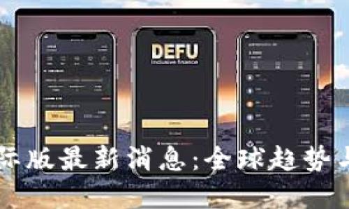 区块链国际版最新消息：全球趋势与未来展望