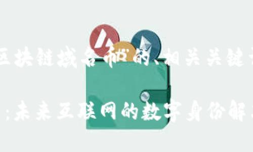 以下是关于“区块链域名币”的、相关关键词及详细介绍。

区块链域名币：未来互联网的数字身份解决方案