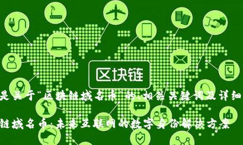 以下是关于“区块链域名币”的、相关关键词及详细介绍。

区块链域名币：未来互联网的数字身份解决方案