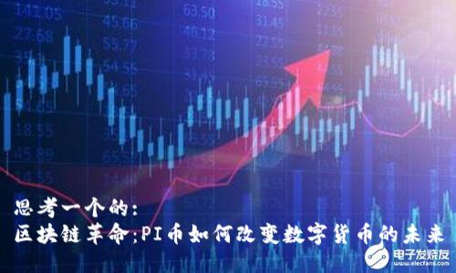 思考一个的:  
区块链革命：PI币如何改变数字货币的未来