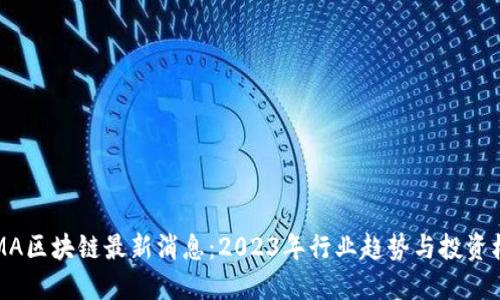  AMA区块链最新消息：2023年行业趋势与投资机会