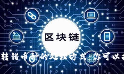 区块链转错币种的处理方式：你可以报警吗？