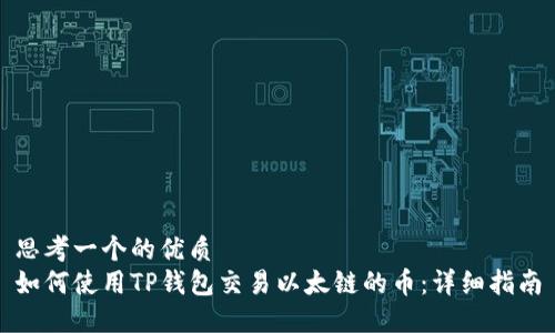 思考一个的优质
如何使用TP钱包交易以太链的币：详细指南
