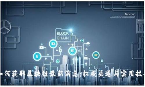 如何获取区块链最新消息：权威渠道与实用技巧