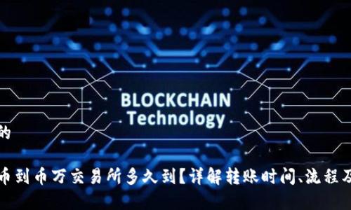 思考一个的

TP钱包转币到币万交易所多久到？详解转账时间、流程及注意事项