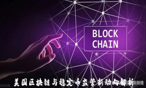 
美国区块链与稳定币监管新动向解析