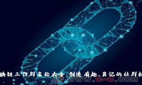 区块链工作群名称大全：创造有趣、易记的社群标识
