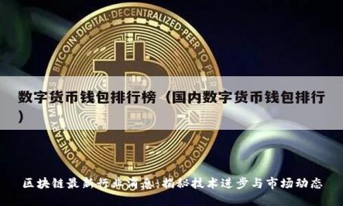 区块链最新行业消息：揭秘技术进步与市场动态