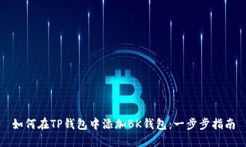 如何在TP钱包中添加BK钱包：一步步指南