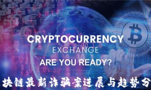 
区块链最新诈骗案进展与趋势分析