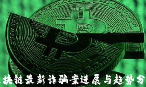 
区块链最新诈骗案进展与趋势分析