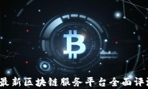 
2023年最新区块链服务平台全面评测与分析